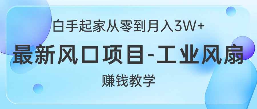 （10663期）白手起家从零到月入3W+，最新风口项目-工业风扇赚钱教学-副业网