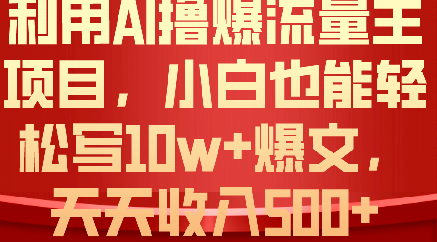 （10646期）利用 AI撸爆流量主收益，小白也能轻松写10W+爆款文章，轻松日入500+-副业库