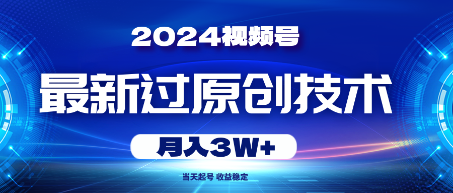 （10704期）2024视频号最新过原创技术，当天起号，收益稳定，月入3W+-副业库