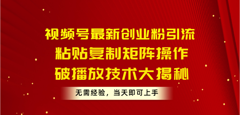 (10803期)视频号最新创业粉引流,粘贴复制矩阵操作,破播放技术大揭秘,无需经验…-副业网
