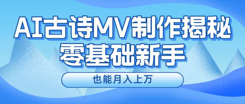 （10784期）新手必看，利用AI制作古诗MV，快速实现月入上万-副业库