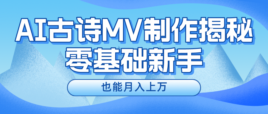 （10784期）新手必看，利用AI制作古诗MV，快速实现月入上万-副业库