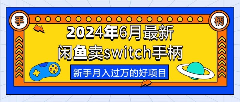 (10831期)2024年6月最新闲鱼卖switch游戏手柄,新手月入过万的第一个好项目-副业网