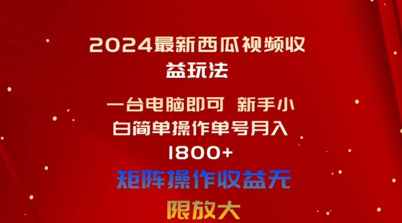 （10829期）2024最新西瓜视频收益玩法，一台电脑即可 新手小白简单操作单号月入1800+-副业库