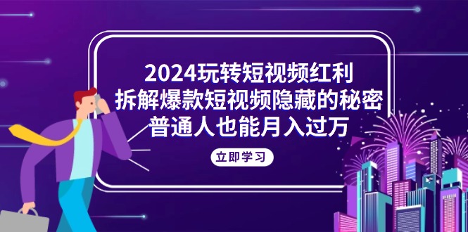 （10890期）2024玩转短视频红利，拆解爆款短视频隐藏的秘密，普通人也能月入过万-副业网