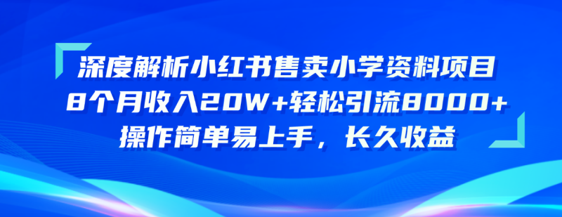 （10910期）深度解析小红书售卖小学资料项目 8个月收入20W+轻松引流8000+操作简单…-副业网