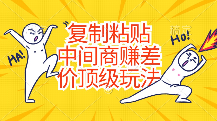 （10918期）复制粘贴，中间商赚差价顶级玩法，零成本，硬通货-副业网