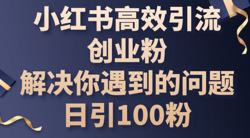 （10929期）小红书高效引流创业粉，解决你遇到的问题，日引100粉-副业网