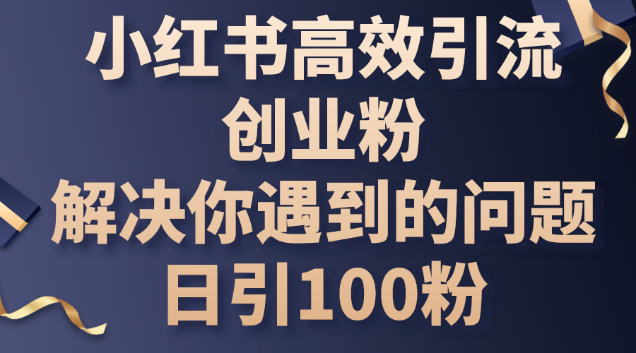 （10929期）小红书高效引流创业粉，解决你遇到的问题，日引100粉-副业网