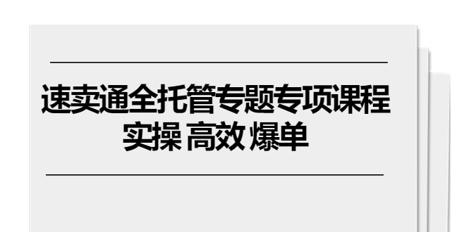 （10917期）速卖通 全托管专题专项课程，实操 高效 爆单（11节课）-副业网