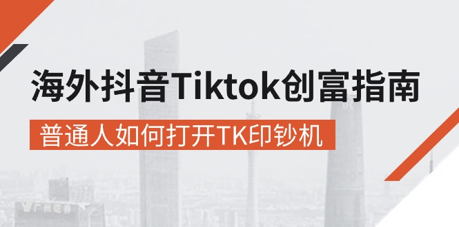（10936期）海外抖音-Tiktok 创富指南，普通人如何打开TK印钞机-副业网