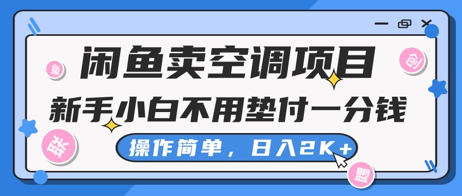 （10961期）闲鱼卖空调项目，新手小白一分钱都不用垫付，操作极其简单，日入2K+-副业库