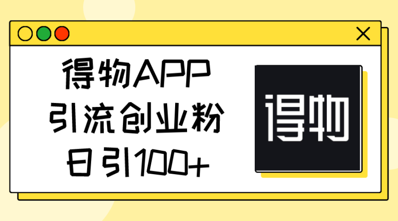 （11027期）得物APP引流创业粉，日引100+-副业库