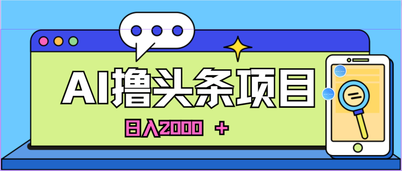 (11015期)AI今日头条,当日建号,次日盈利,适合新手,每日收入超2000元的好项目-副业网