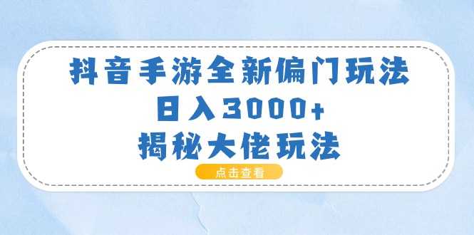 （11075期）抖音手游全新偏门玩法，日入3000+，揭秘大佬玩法-副业网