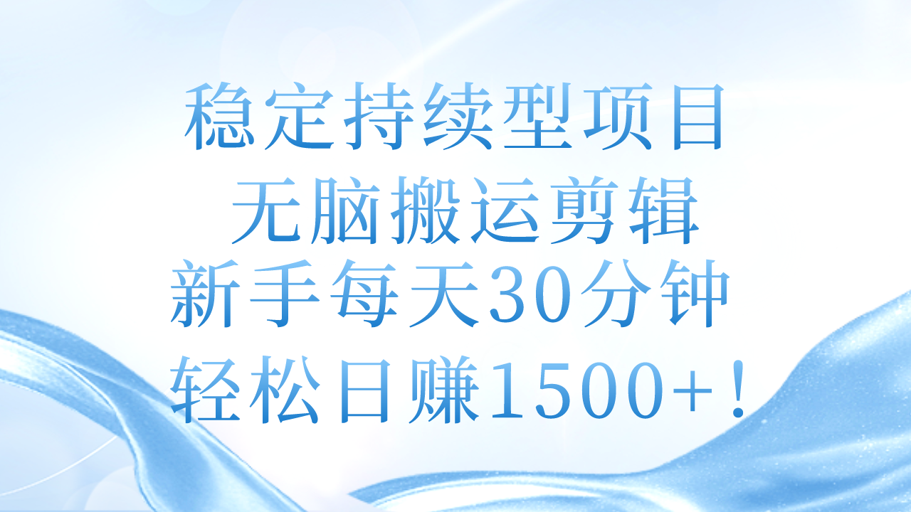 （11094期）稳定持续型项目，无脑搬运剪辑，新手每天30分钟，轻松日赚1500+！-副业库