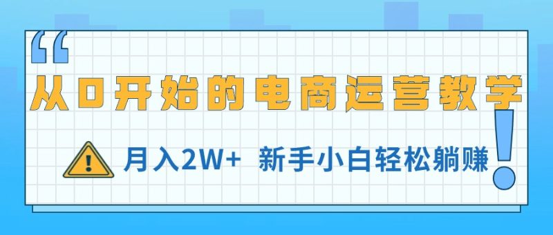 (11081期)从0开始的电商运营教学,月入2W+,新手小白轻松躺赚-副业网