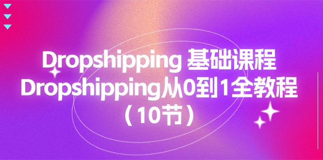 （11110期）Dropshipping 基础课程，Dropshipping从0到1全教程（10节）-副业库