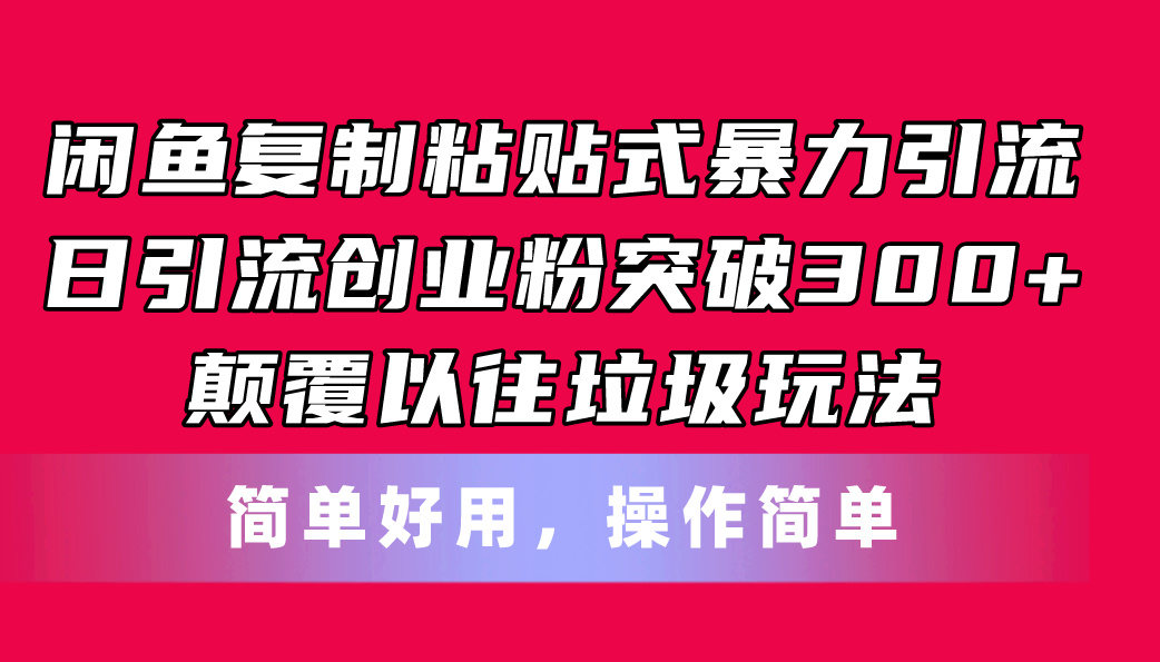 （11119期）闲鱼复制粘贴式暴力引流，日引流突破300+，颠覆以往垃圾玩法，简单好用-副业网