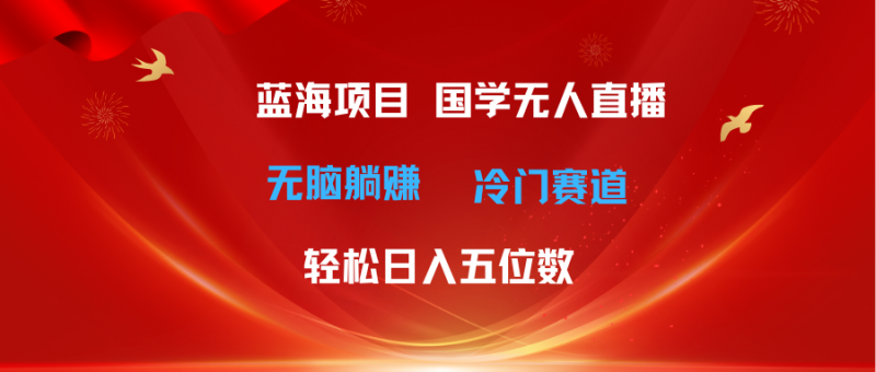 （11232期）超级蓝海项目 国学无人直播日入五位数 无脑躺赚冷门赛道 最新玩法-副业网