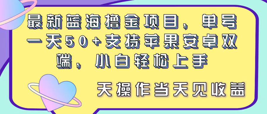 （11287期）最新蓝海撸金项目，单号一天50+， 支持苹果安卓双端，小白轻松上手 当…-副业库