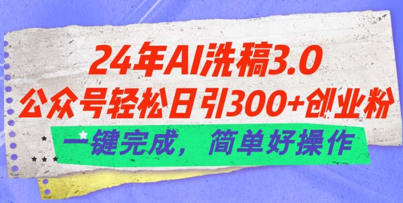 （11288期）24年Ai洗稿3.0，公众号轻松日引300+创业粉，一键完成，简单好操作-副业网
