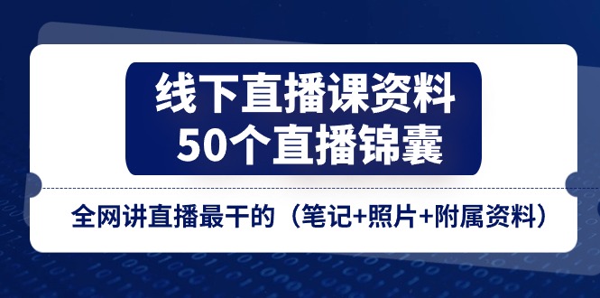 （11319期）线下直播课资料、50个-直播锦囊，全网讲直播最干的（笔记+照片+附属资料）-副业网