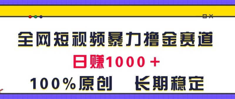 （11341期）全网短视频暴力撸金赛道，日入1000＋！原创玩法，长期稳定-副业网