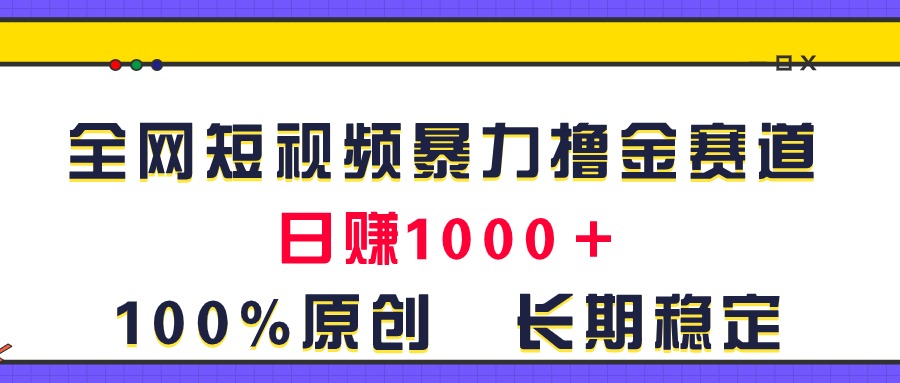 （11341期）全网短视频暴力撸金赛道，日入1000＋！原创玩法，长期稳定-副业网