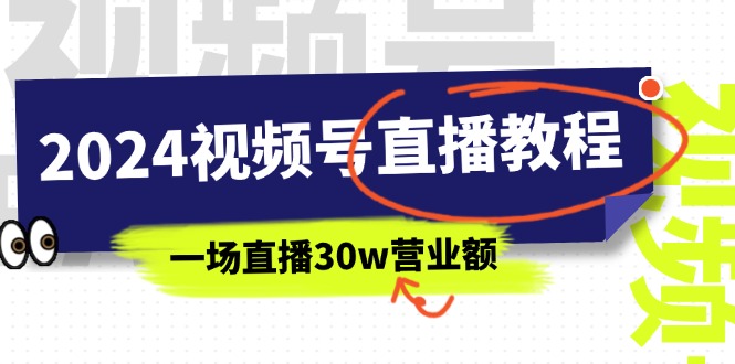 （11394期）2024视频号直播教程：视频号如何赚钱详细教学，一场直播30w营业额（37节）-副业网