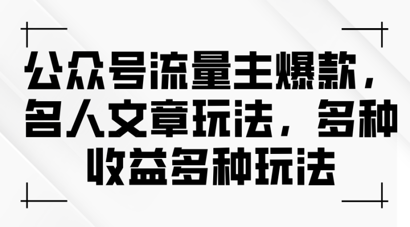 （11404期）公众号流量主爆款，名人文章玩法，多种收益多种玩法-副业库