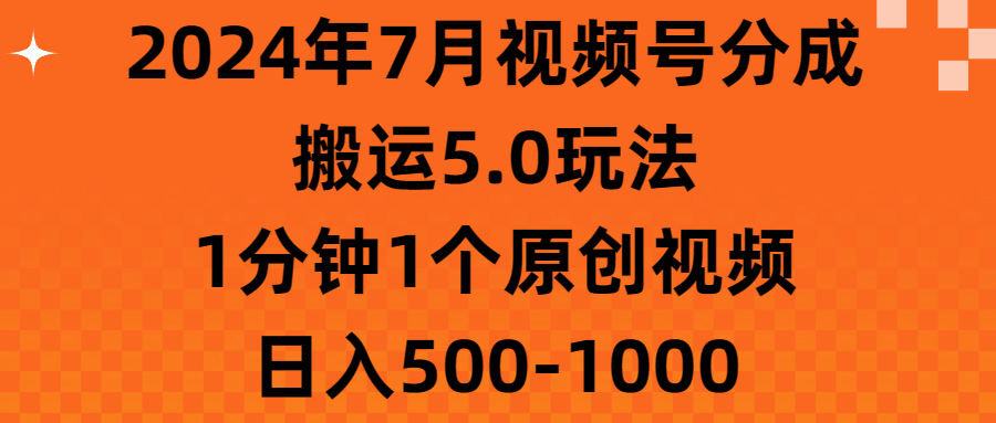 （11395期）2024年7月视频号分成搬运5.0玩法，1分钟1个原创视频，日入500-1000-副业网