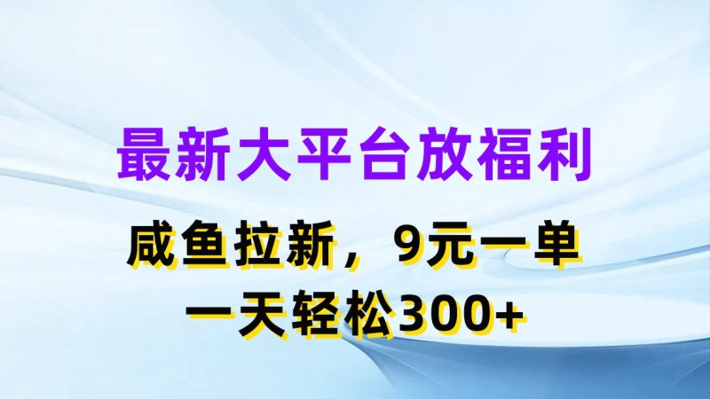 （11403期）最新蓝海项目，闲鱼平台放福利，拉新一单9元，轻轻松松日入300+-副业库