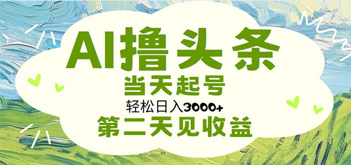 （11426期）AI撸头条，轻松日入3000+无脑操作，当天起号，第二天见收益-副业网
