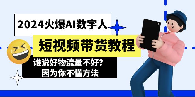 （11480期）2024火爆AI数字人短视频带货教程，谁说好物流量不好？因为你不懂方法-副业网