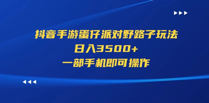 （11539期）抖音手游蛋仔派对野路子玩法，日入3500+，一部手机即可操作-副业网