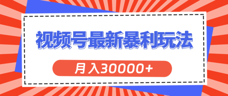 （11588期）视频号最新暴利玩法，轻松月入30000+-副业库