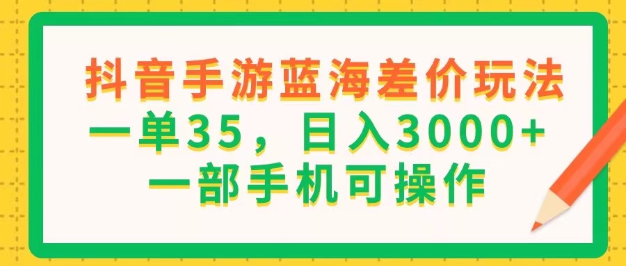 （11609期）抖音手游蓝海差价玩法，一单35，日入3000+，一部手机可操作-副业库