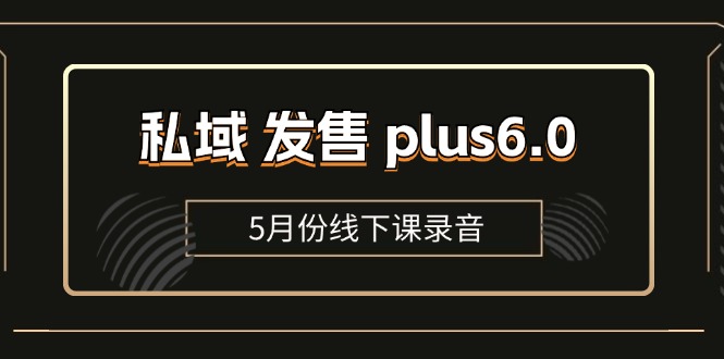 （11612期）私域 发售 plus6.0【5月份线下课录音】/全域套装 sop流程包，社群发售…-副业网