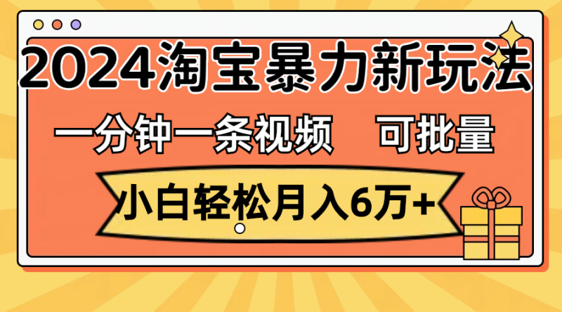 （11699期）一分钟一条视频，小白轻松月入6万+，2024淘宝暴力新玩法，可批量放大收益-副业网