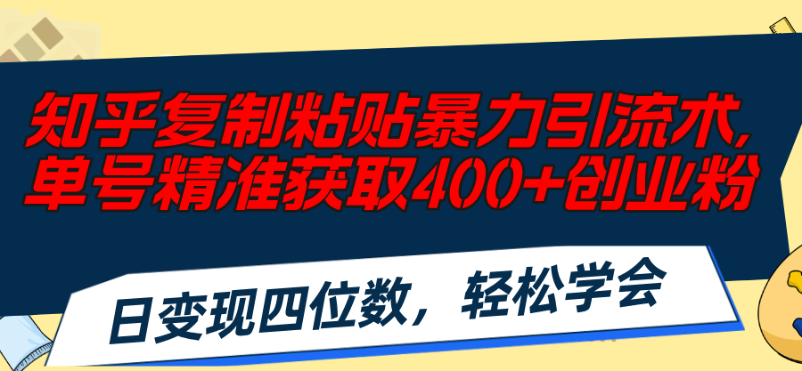 （11674期）知乎复制粘贴暴力引流术，单号精准获取400+创业粉，日变现四位数，轻松…-副业网