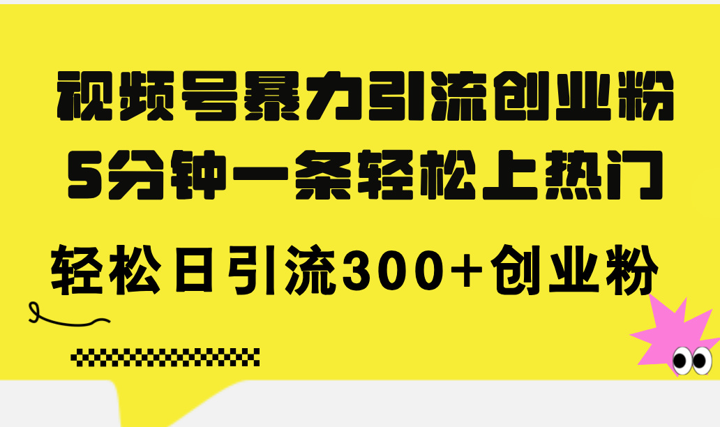 （11754期）视频号暴力引流创业粉，5分钟一条轻松上热门，轻松日引流300+创业粉-副业网
