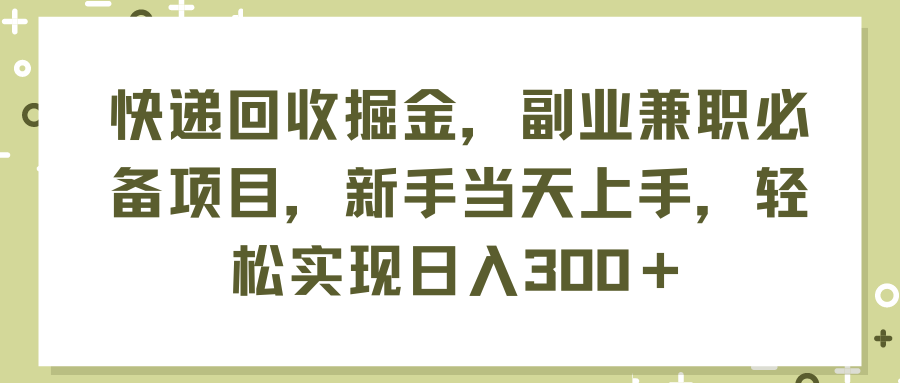 （11747期）快递回收掘金，副业兼职必备项目，新手当天上手，轻松实现日入300＋-副业网