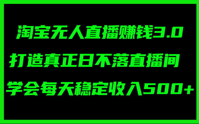 （11765期）淘宝无人直播赚钱3.0，打造真正日不落直播间 ，学会每天稳定收入500+-副业库
