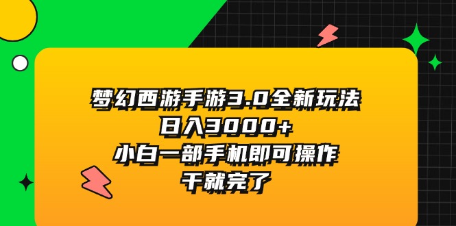 （11804期）梦幻西游手游3.0全新玩法，日入3000+，小白一部手机即可操作，干就完了-副业库