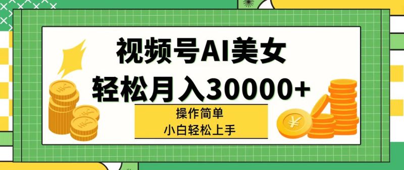 （11812期）视频号AI美女，轻松月入30000+,操作简单小白也能轻松上手-副业库