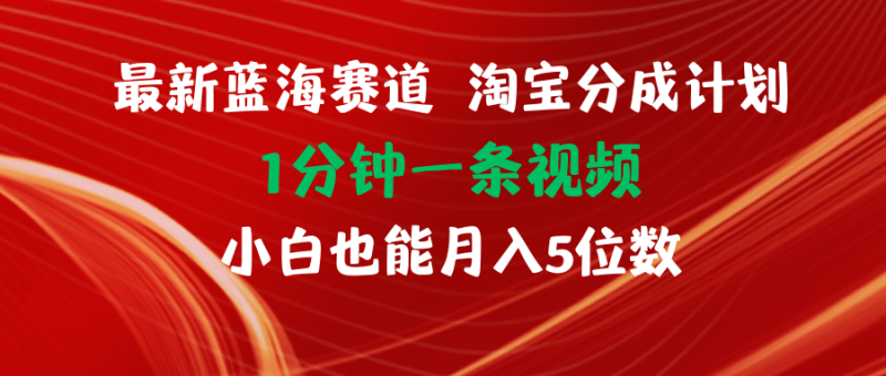 （11882期）最新蓝海项目淘宝分成计划1分钟1条视频小白也能月入五位数-副业网