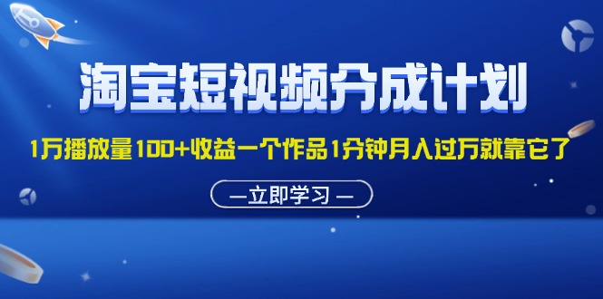 （11908期）淘宝短视频分成计划1万播放量100+收益一个作品1分钟月入过万就靠它了-副业网