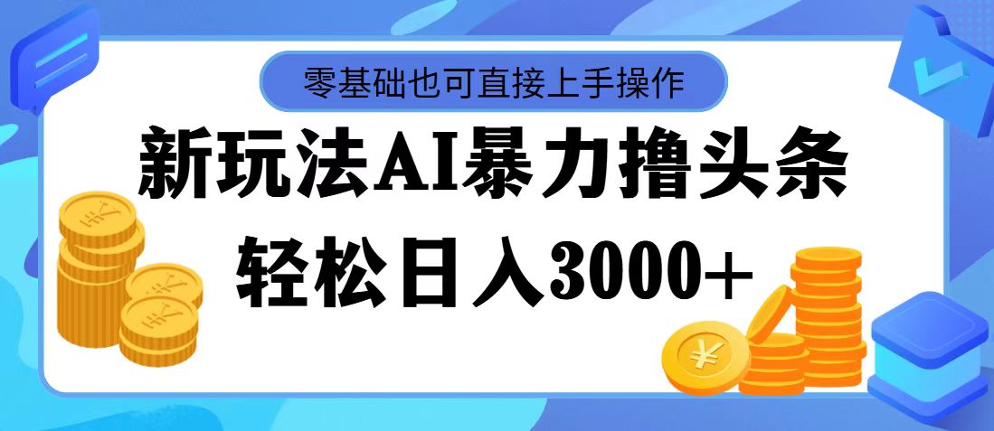 （11981期）最新玩法AI暴力撸头条，零基础也可轻松日入3000+，当天起号，第二天见…-副业网
