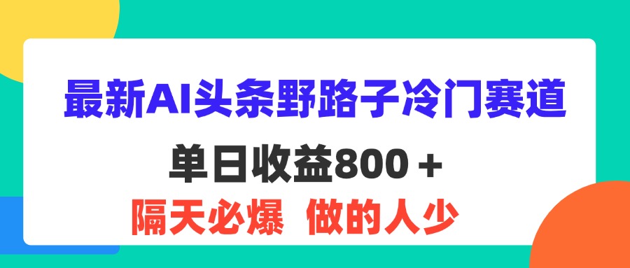 （11983期）最新AI头条野路子冷门赛道，单日800＋ 隔天必爆，适合小白-副业网